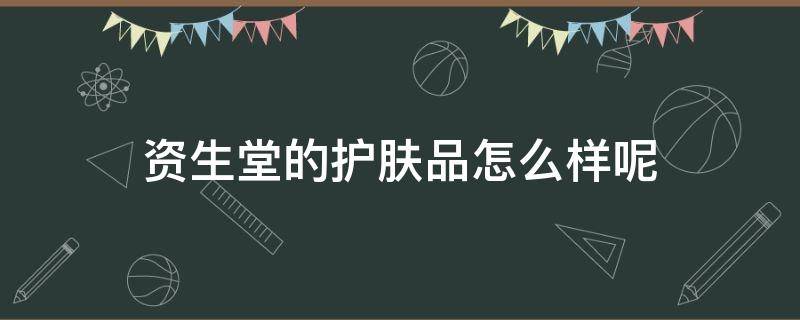 资生堂的护肤品怎么样呢 资生堂护肤品怎么样价格高吗