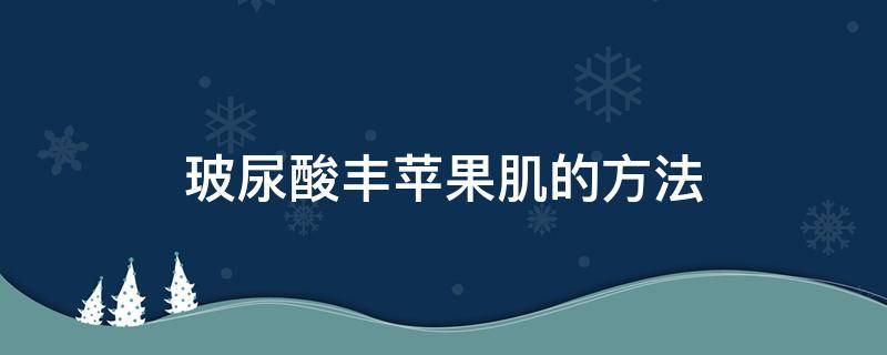 玻尿酸丰苹果肌的方法（玻尿酸丰苹果肌教学视频）