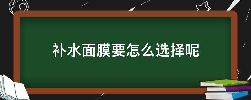 补水面膜要怎么选择呢 补水面膜要怎么选择呢女生