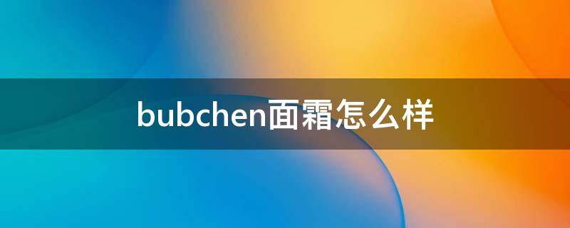 bubchen面霜怎么样（德国bubchen面霜）