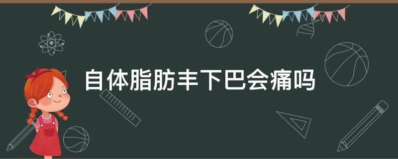 自体脂肪丰下巴会痛吗 自体脂肪丰下巴疼吗