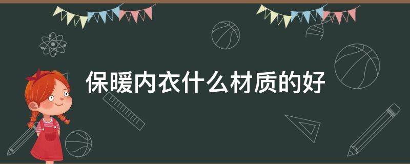 保暖内衣什么材质的好（内衣是德绒好还是纯棉好）