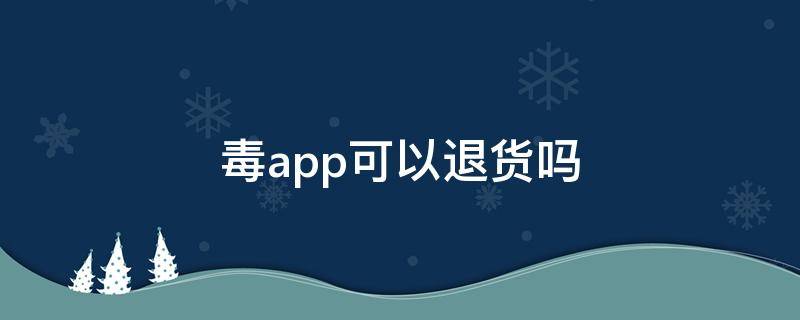 毒app可以退货吗 毒可以退货退款吗