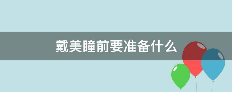 戴美瞳前要准备什么 戴美瞳前要准备什么物品