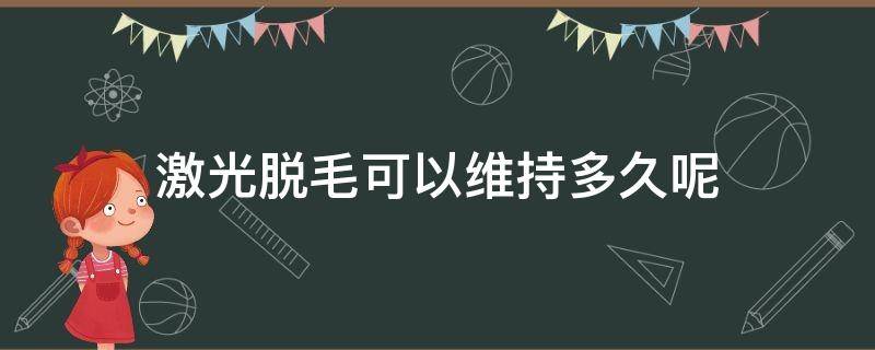 激光脱毛可以维持多久呢（激光脱毛能维持多长时间）