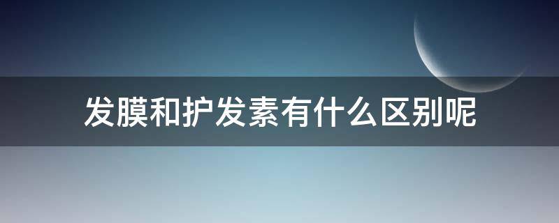 发膜和护发素有什么区别呢（发膜和护发素有什么区别吗）