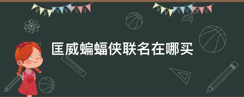 匡威蝙蝠侠联名在哪买（匡威蝙蝠侠联名在哪买的）