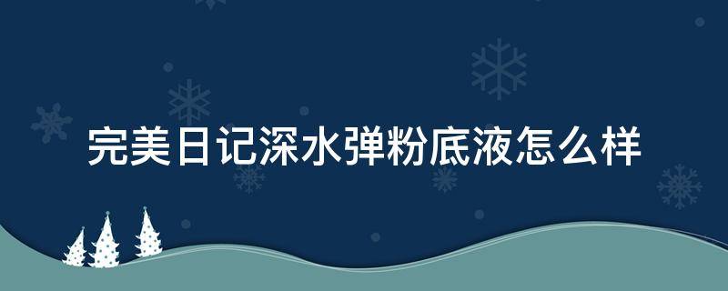 完美日记深水弹粉底液怎么样（完美日记粉底测评）