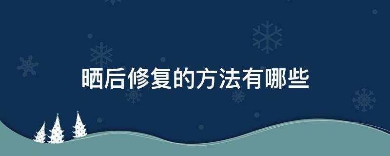 晒后修复的方法有哪些（晒后修复最有效的办法）