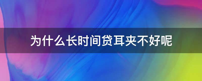 为什么长时间贷耳夹不好呢 长期戴耳夹