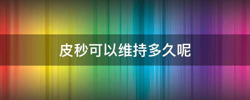 皮秒可以维持多久呢 皮秒可以维持多久不再长斑