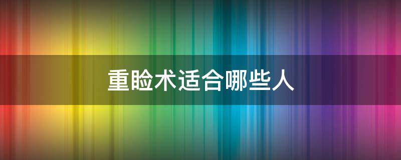 重睑术适合哪些人 重睑术适合的人群