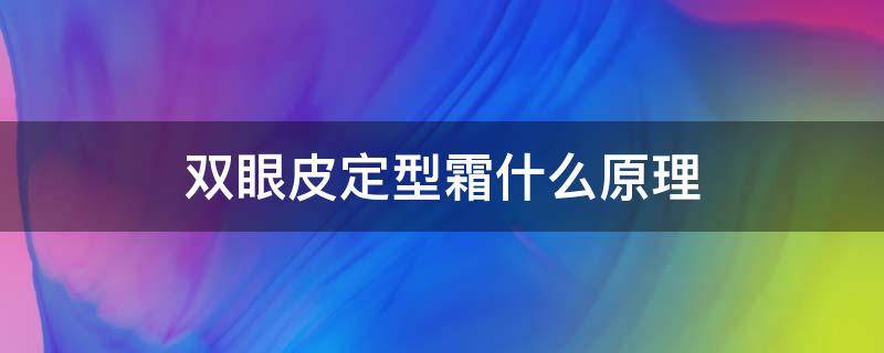 双眼皮定型霜什么原理 双眼皮定型霜什么原理好