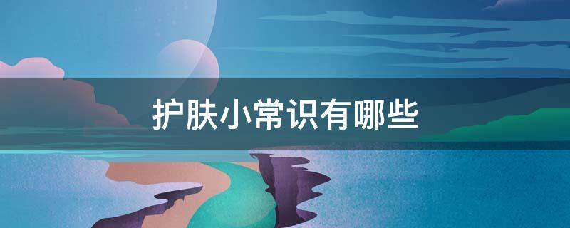 护肤小常识有哪些 护肤小常识1000条