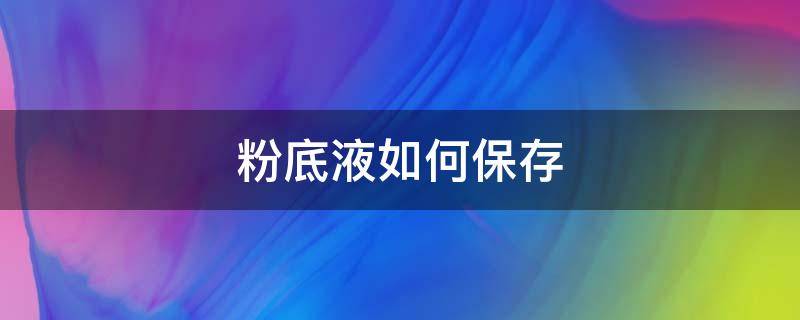 粉底液如何保存 粉底液如何保存