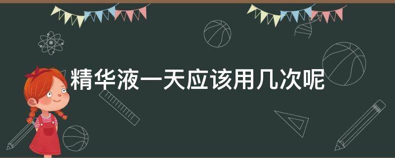 精华液一天应该用几次呢 精华液一天用多少次