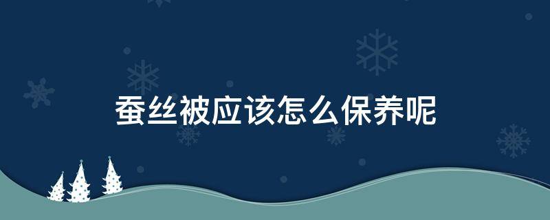 蚕丝被应该怎么保养呢 蚕丝被怎么保养?不懂你就白买了!