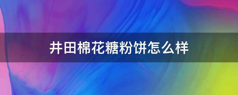 井田棉花糖粉饼怎么样 井田棉花糖粉饼真假辨别