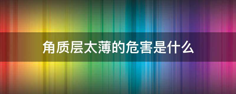 角质层太薄的危害是什么 角质层太薄好不好