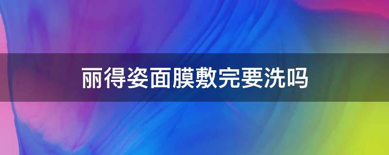 丽得姿面膜敷完要洗吗 丽得姿面膜用后需要洗脸吗