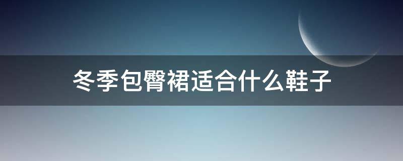 冬季包臀裙适合什么鞋子（冬天包臀裙配什么鞋）