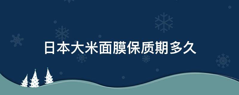 日本大米面膜保质期多久 日本大米面膜怎么保存