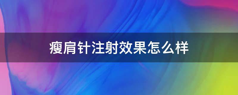 瘦肩针注射效果怎么样（瘦肩针注射效果怎么样视频）