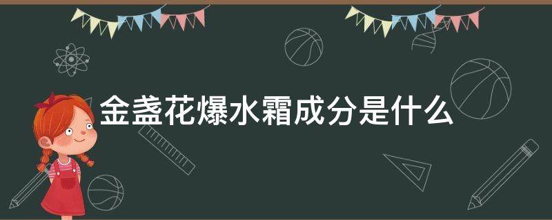 金盏花爆水霜成分是什么（金盏花爆水霜含酒精吗）