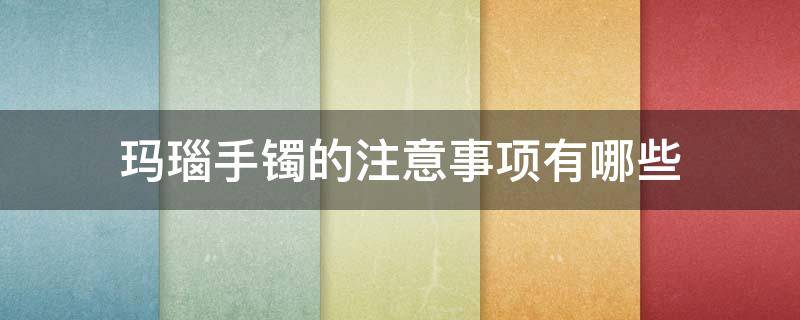 玛瑙手镯的注意事项有哪些 玛瑙手镯佩戴注意哪些