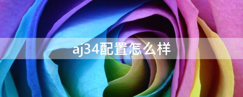 aj34配置怎么样 aj34性能怎么样