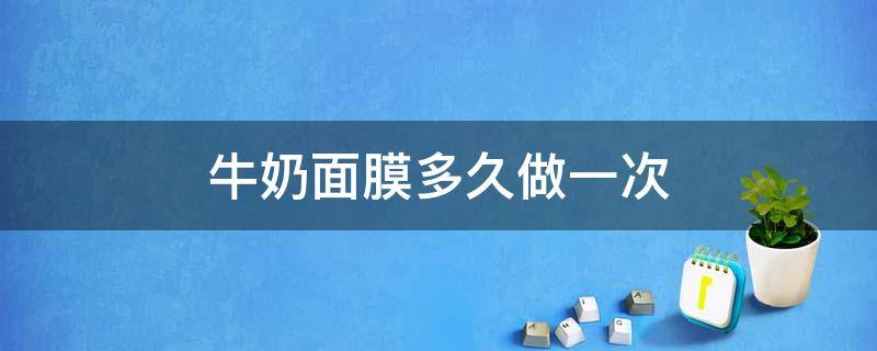 牛奶面膜多久做一次 牛奶面膜多久做一次效果最好