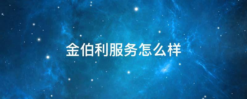 金伯利服务怎么样（金伯利服务怎么样知乎）