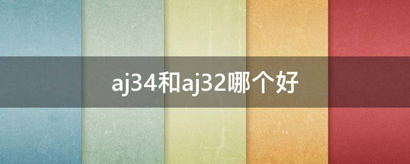 aj34和aj32哪个好（aj32对比aj34评测）