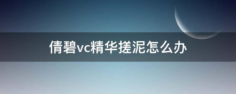 倩碧vc精华搓泥怎么办 倩碧vc精华有颗粒感