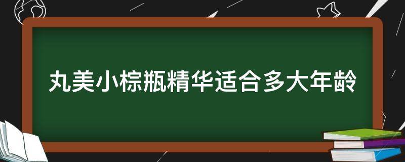 丸美小棕瓶精华适合多大年龄（丸美小棕瓶精华成分表）