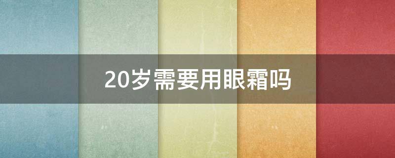 20岁需要用眼霜吗 20岁适合用眼霜吗