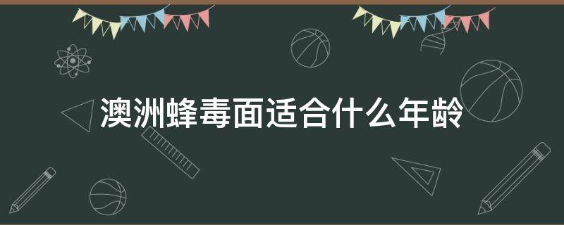 澳洲蜂毒面适合什么年龄（澳洲蜂毒面霜适合什么年龄用）