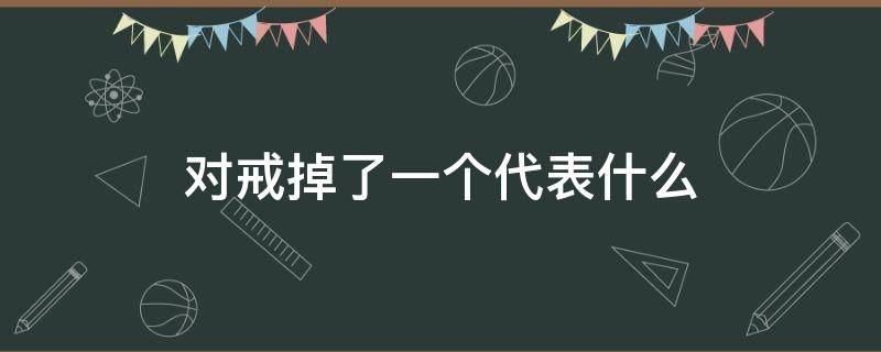 对戒掉了一个代表什么（对戒丢失暗示什么）