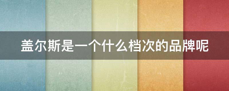 盖尔斯是一个什么档次的品牌呢 盖尔斯属于什么档次