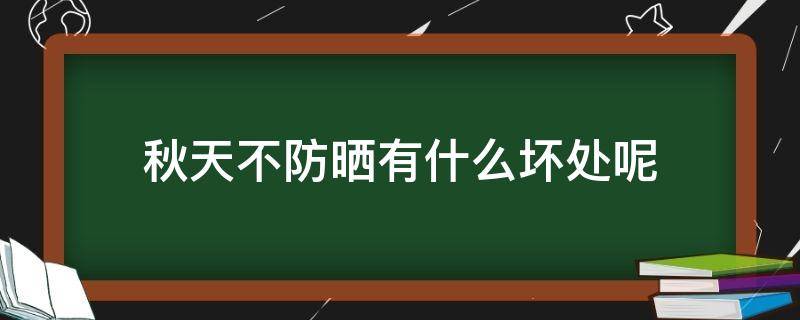 秋天不防晒有什么坏处呢 秋季不防晒