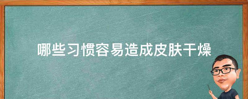 哪些习惯容易造成皮肤干燥 什么病会引起皮肤干燥起皮