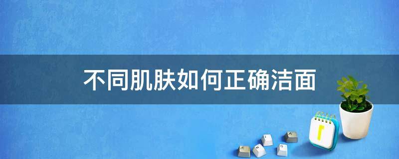 不同肌肤如何正确洁面 各种肌肤的特征和洗面奶