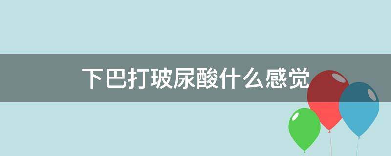 下巴打玻尿酸什么感觉 下巴打玻尿酸之后的症状