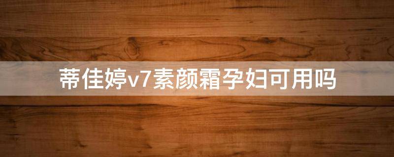 蒂佳婷v7素颜霜孕妇可用吗 蒂佳婷护肤品孕妇可以用吗