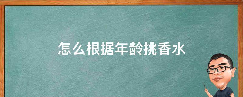 怎么根据年龄挑香水 怎么根据年龄挑香水的味道