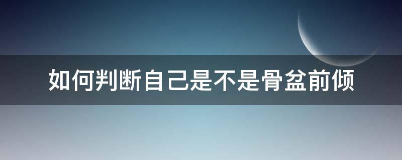 如何判断自己是不是骨盆前倾（如何辨别自己是不是骨盆前倾）