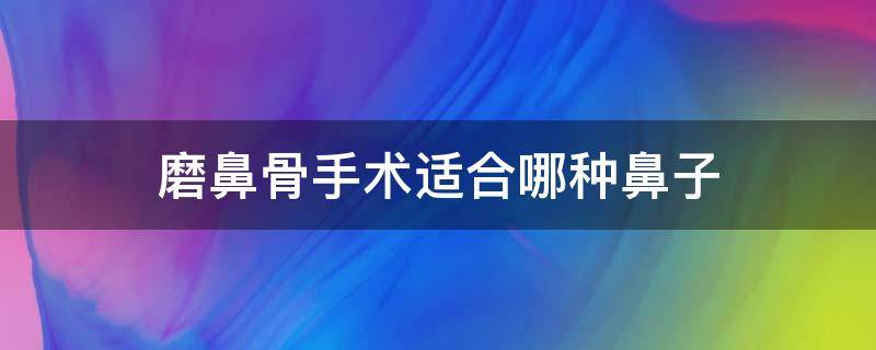 磨鼻骨手术适合哪种鼻子 磨鼻骨手术适合哪种鼻子