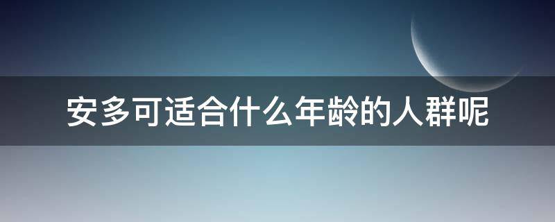 安多可适合什么年龄的人群呢 安多可护肤品怎么样