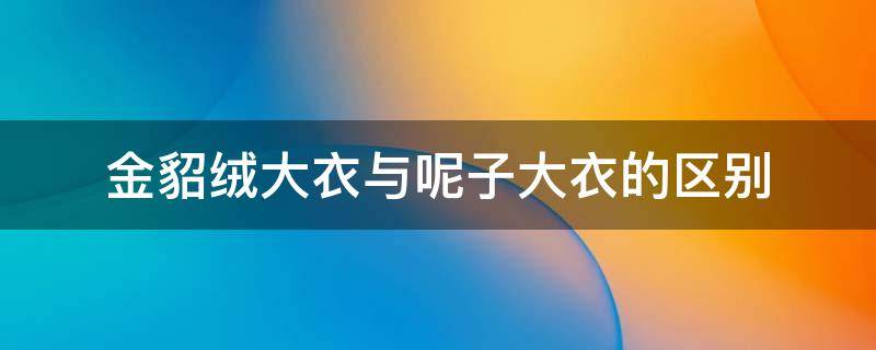 金貂绒大衣与呢子大衣的区别 金貂绒大衣好不好