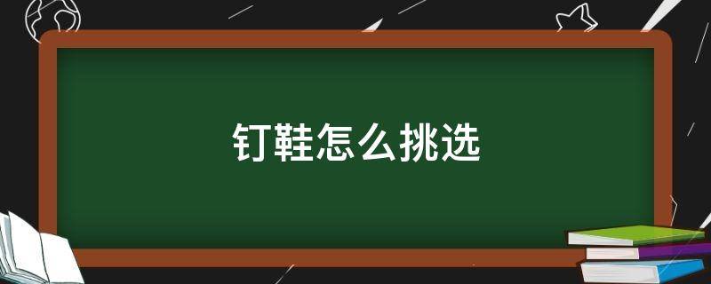 钉鞋怎么挑选 钉鞋怎么挑选好的